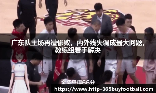 广东队主场再遭惨败，内外线失调成最大问题，教练组着手解决