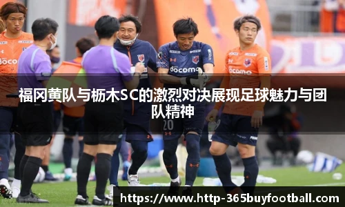 福冈黄队与枥木SC的激烈对决展现足球魅力与团队精神