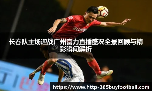 长春队主场迎战广州富力直播盛况全景回顾与精彩瞬间解析