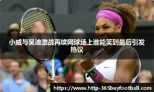 小威与吴迪激战再续网球场上谁能笑到最后引发热议