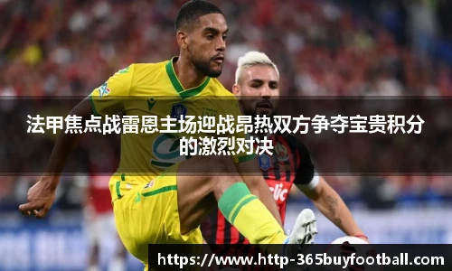 法甲焦点战雷恩主场迎战昂热双方争夺宝贵积分的激烈对决