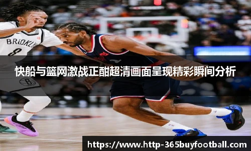 快船与篮网激战正酣超清画面呈现精彩瞬间分析