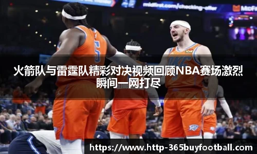 火箭队与雷霆队精彩对决视频回顾NBA赛场激烈瞬间一网打尽