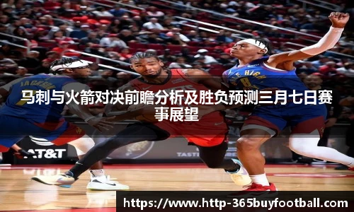 马刺与火箭对决前瞻分析及胜负预测三月七日赛事展望