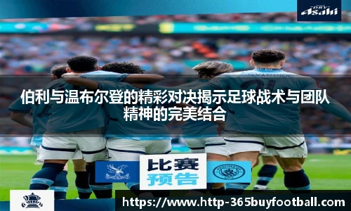伯利与温布尔登的精彩对决揭示足球战术与团队精神的完美结合