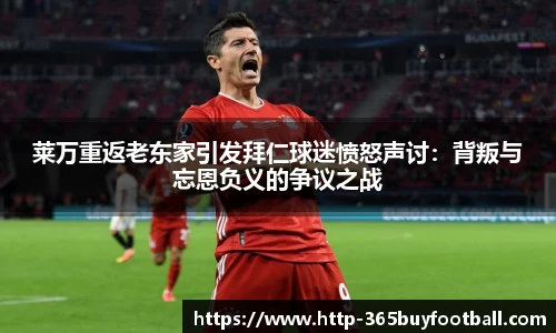 莱万重返老东家引发拜仁球迷愤怒声讨：背叛与忘恩负义的争议之战