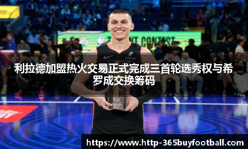 利拉德加盟热火交易正式完成三首轮选秀权与希罗成交换筹码