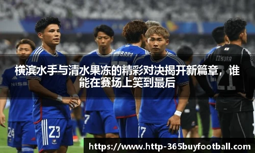 横滨水手与清水果冻的精彩对决揭开新篇章，谁能在赛场上笑到最后