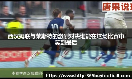 西汉姆联与莱斯特的激烈对决谁能在这场比赛中笑到最后