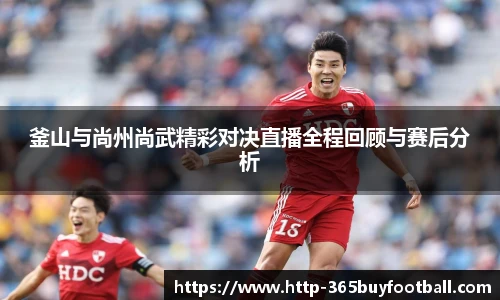 釜山与尚州尚武精彩对决直播全程回顾与赛后分析